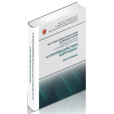 Научно-практический комментарий к Федеральному закону от 25 декабря 2008 г. № 273-ФЗ «О противодействии коррупции» (постатейный)